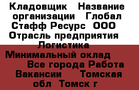 Кладовщик › Название организации ­ Глобал Стафф Ресурс, ООО › Отрасль предприятия ­ Логистика › Минимальный оклад ­ 33 000 - Все города Работа » Вакансии   . Томская обл.,Томск г.